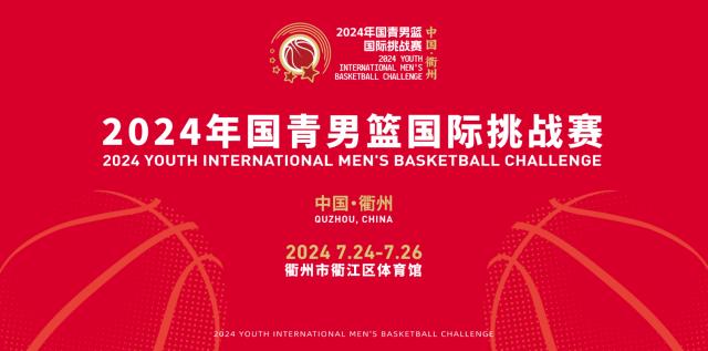 华体会hth体育-官宣：2024年国青男篮国际挑战赛7月24日衢州打响